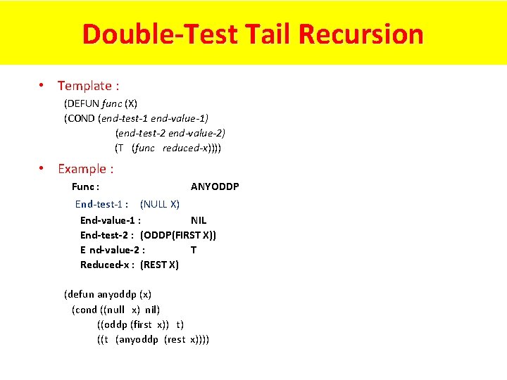 Double-Test Tail Recursion • Template : (DEFUN func (X) (COND (end-test-1 end-value-1) (end-test-2 end-value-2)