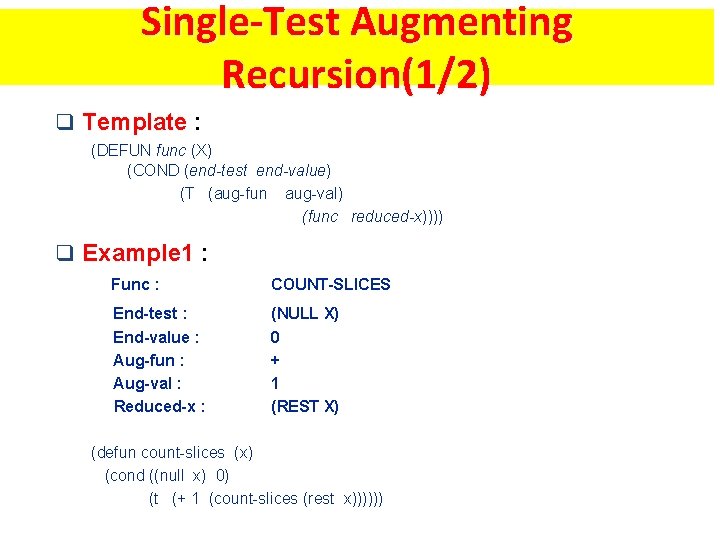 Single-Test Augmenting Recursion(1/2) q Template : (DEFUN func (X) (COND (end-test end-value) (T (aug-fun