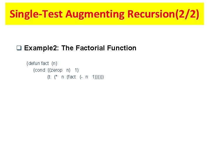 Single-Test Augmenting Recursion(2/2) q Example 2: The Factorial Function (defun fact (n) (cond ((zerop