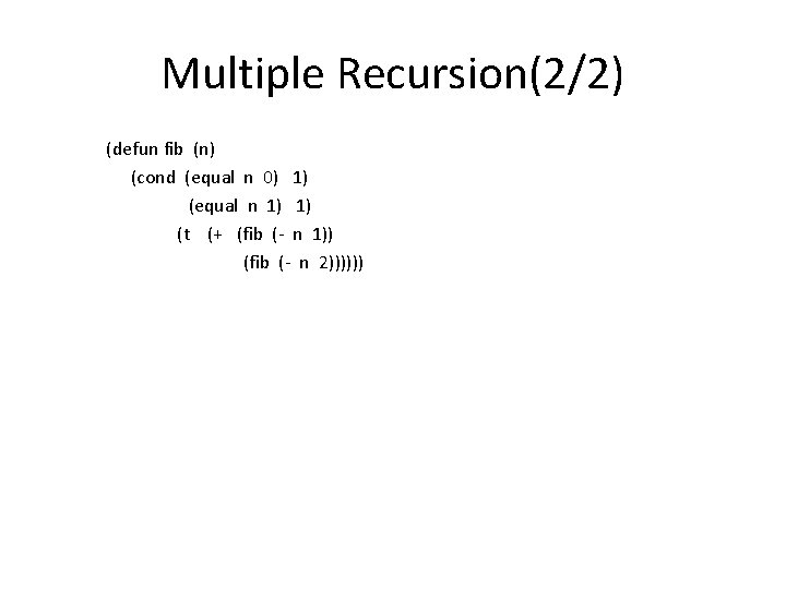 Multiple Recursion(2/2) (defun fib (n) (cond (equal n 0) 1) (equal n 1) 1)