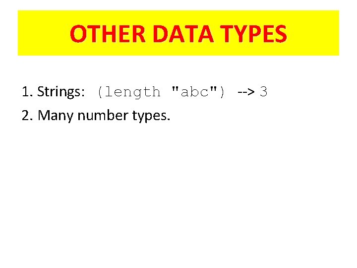 OTHER DATA TYPES 1. Strings: (length "abc") --> 3 2. Many number types. 