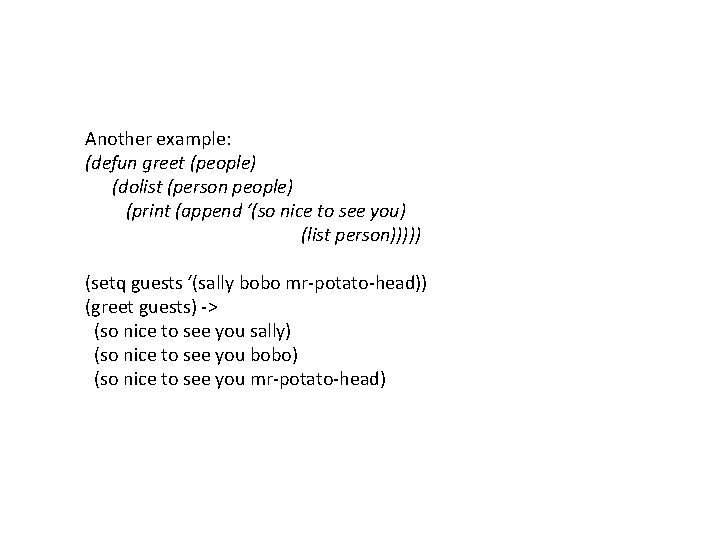 Another example: (defun greet (people) (dolist (person people) (print (append ‘(so nice to see