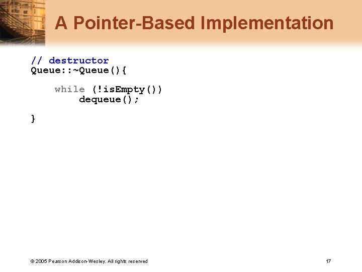 A Pointer-Based Implementation // destructor Queue: : ~Queue(){ while (!is. Empty()) dequeue(); } ©