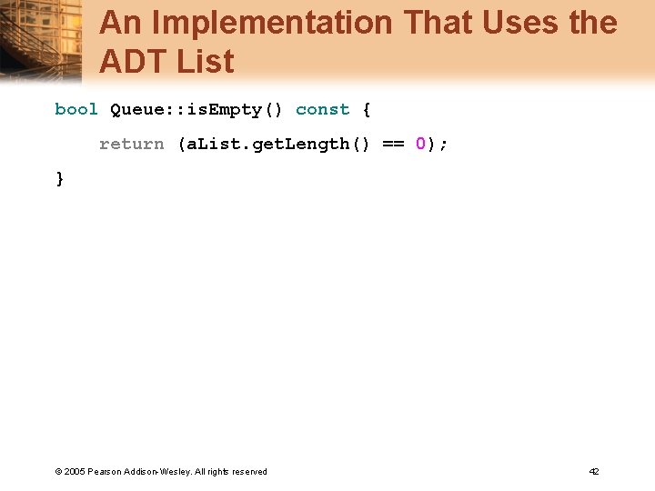 An Implementation That Uses the ADT List bool Queue: : is. Empty() const {