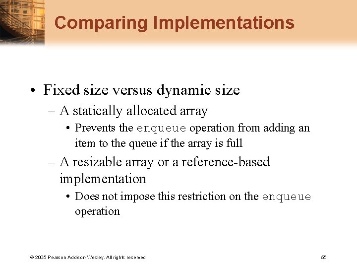 Comparing Implementations • Fixed size versus dynamic size – A statically allocated array •