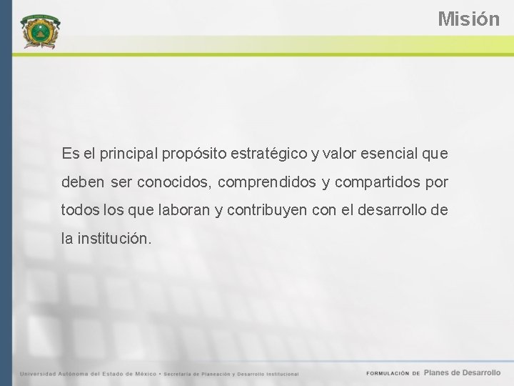 Misión Es el principal propósito estratégico y valor esencial que deben ser conocidos, comprendidos