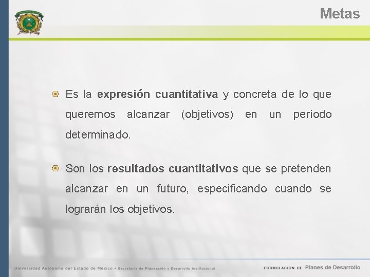 Metas Es la expresión cuantitativa y concreta de lo queremos alcanzar (objetivos) en un