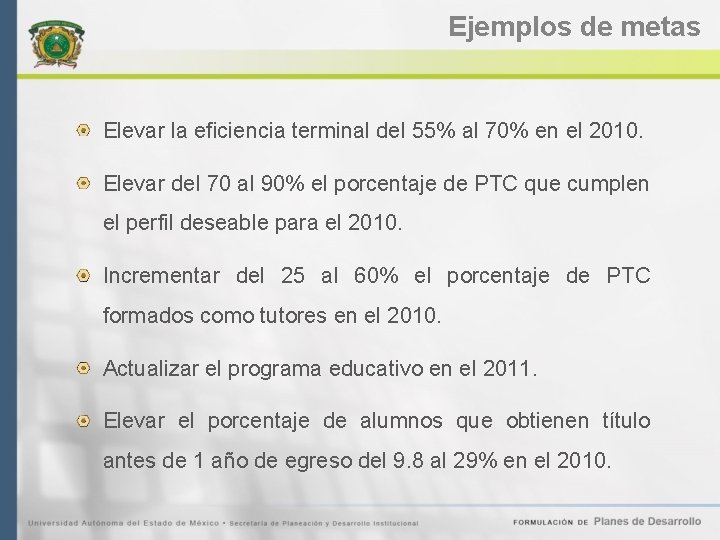 Ejemplos de metas Elevar la eficiencia terminal del 55% al 70% en el 2010.