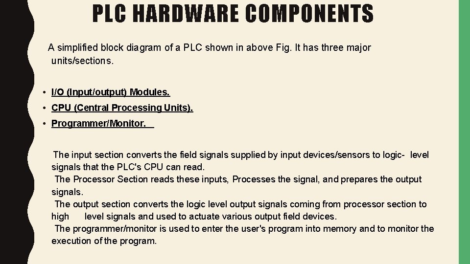 PLC HARDWARE COMPONENTS A simplified block diagram of a PLC shown in above Fig.