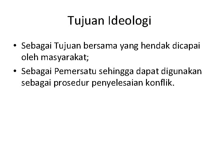 Tujuan Ideologi • Sebagai Tujuan bersama yang hendak dicapai oleh masyarakat; • Sebagai Pemersatu