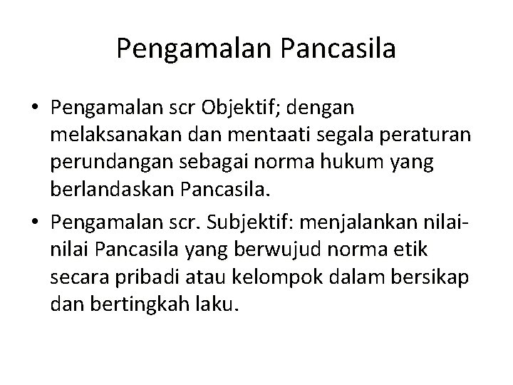 Pengamalan Pancasila • Pengamalan scr Objektif; dengan melaksanakan dan mentaati segala peraturan perundangan sebagai