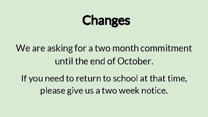 Changes We are asking for a two month commitment until the end of October.