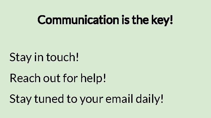 Communication is the key! Stay in touch! Reach out for help! Stay tuned to
