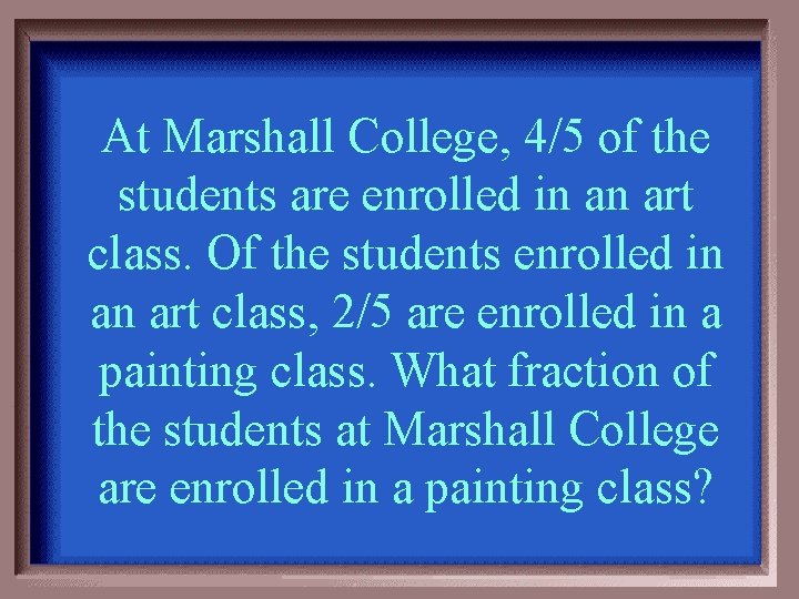 At Marshall College, 4/5 of the students are enrolled in an art class. Of