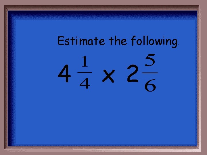 Estimate the following: 4 x 2 