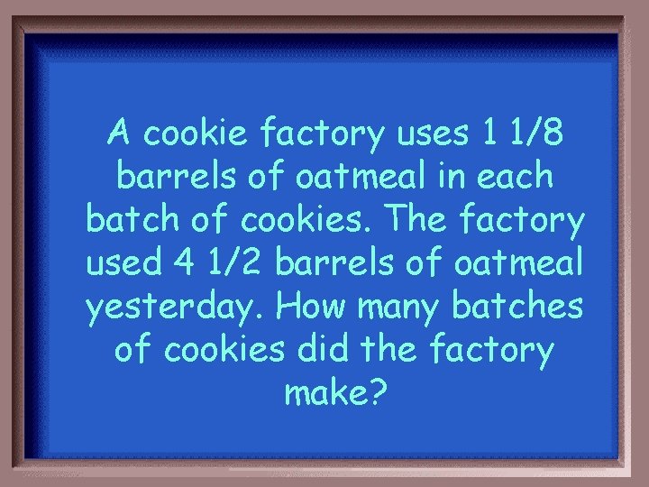 A cookie factory uses 1 1/8 barrels of oatmeal in each batch of cookies.