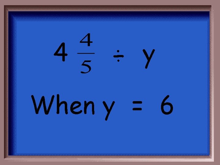 4 ÷ y When y = 6 