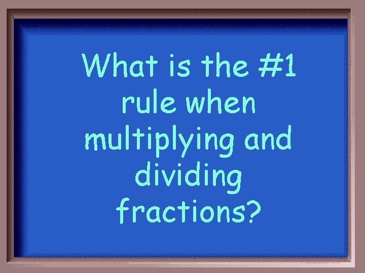 What is the #1 rule when multiplying and dividing fractions? 