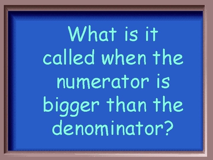 What is it called when the numerator is bigger than the denominator? 
