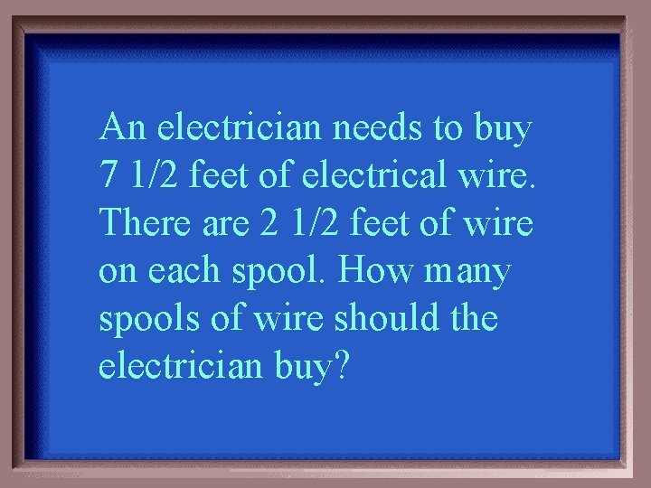 An electrician needs to buy 7 1/2 feet of electrical wire. There are 2