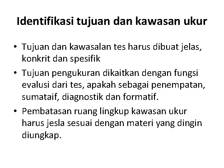 Identifikasi tujuan dan kawasan ukur • Tujuan dan kawasalan tes harus dibuat jelas, konkrit Identifikasi tujuan dan kawasan ukur • Tujuan dan kawasalan tes harus dibuat jelas, konkrit