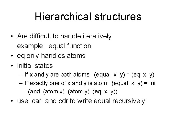 Hierarchical structures • Are difficult to handle iteratively example: equal function • eq only