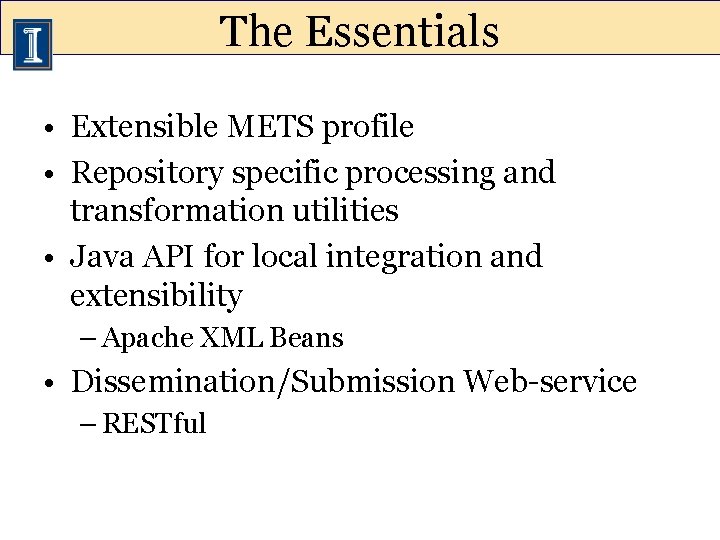 The Essentials • Extensible METS profile • Repository specific processing and transformation utilities •