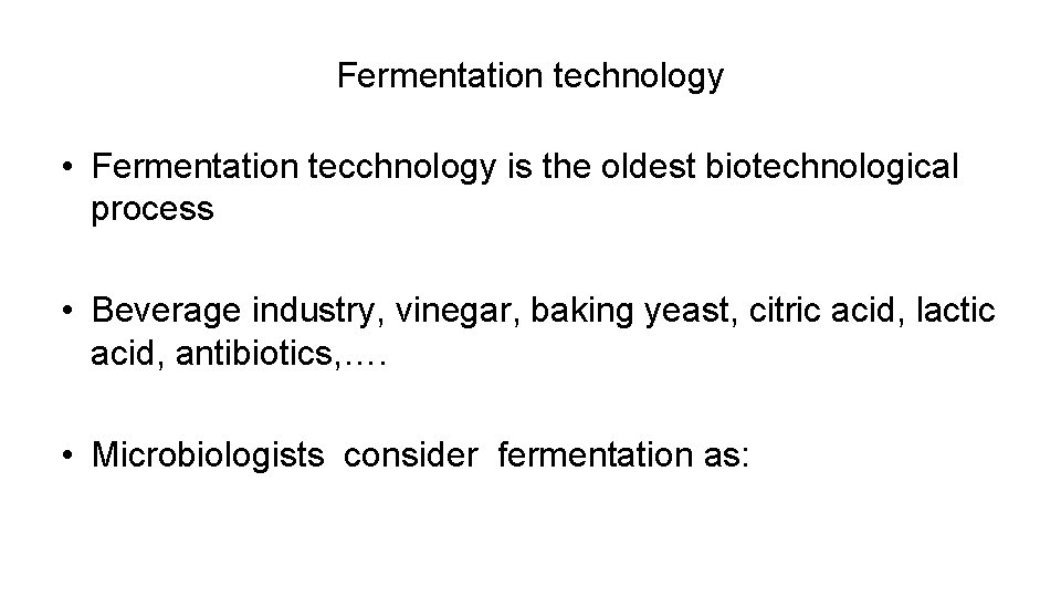 Fermentation technology • Fermentation tecchnology is the oldest biotechnological process • Beverage industry, vinegar,