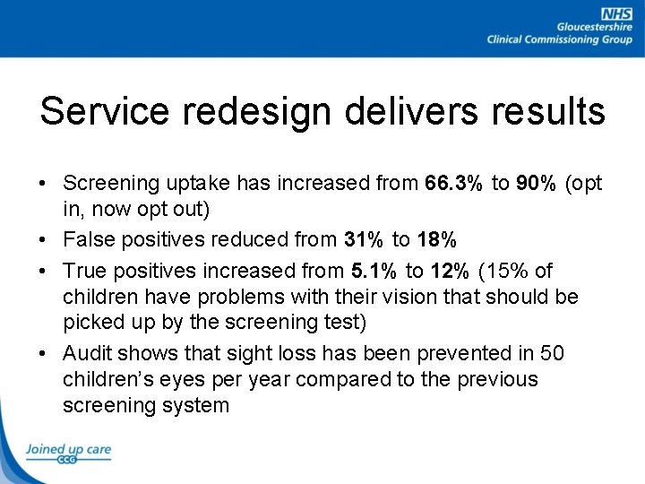 Service redesign delivers results • Screening uptake has increased from 66. 3% to 90%