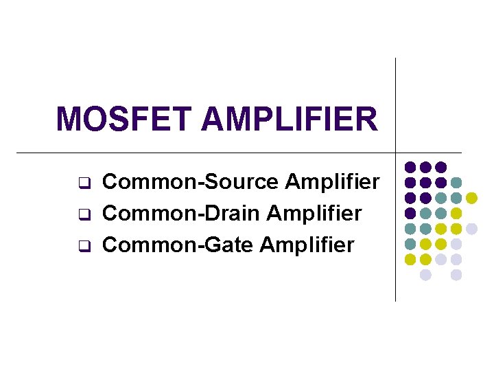 MOSFET AMPLIFIER q q q Common-Source Amplifier Common-Drain Amplifier Common-Gate Amplifier 