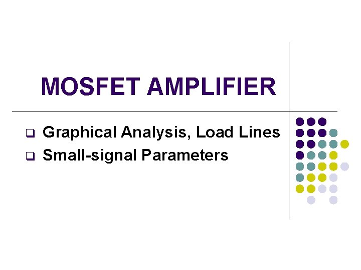 MOSFET AMPLIFIER q q Graphical Analysis, Load Lines Small-signal Parameters 