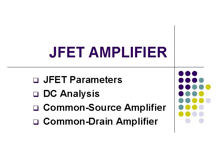 JFET AMPLIFIER q q JFET Parameters DC Analysis Common-Source Amplifier Common-Drain Amplifier 