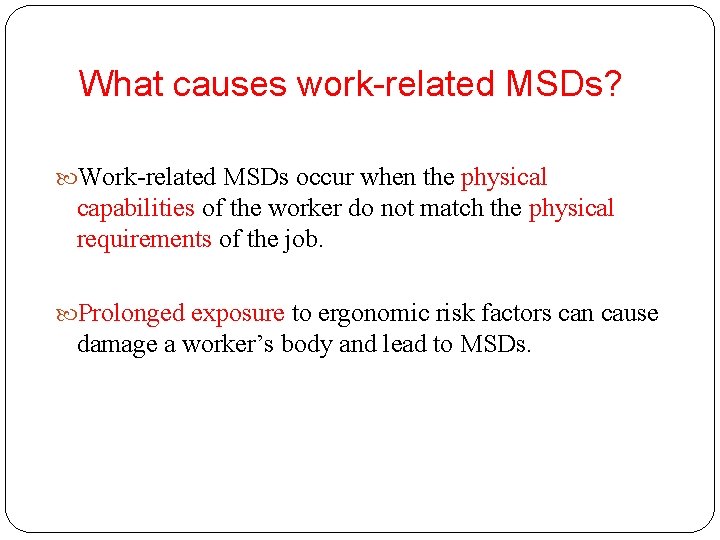 What causes work-related MSDs? Work-related MSDs occur when the physical capabilities of the worker