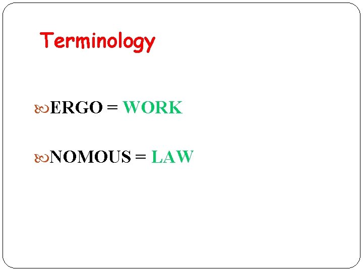 Terminology ERGO = WORK NOMOUS = LAW 