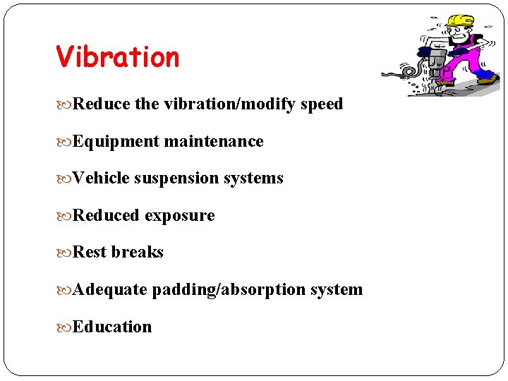 Vibration Reduce the vibration/modify speed Equipment maintenance Vehicle suspension systems Reduced exposure Rest breaks