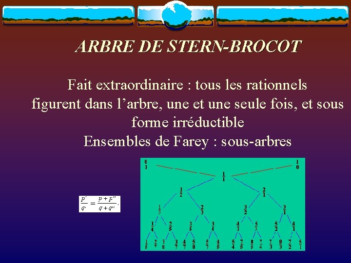 ARBRE DE STERN-BROCOT Fait extraordinaire : tous les rationnels figurent dans l’arbre, une et