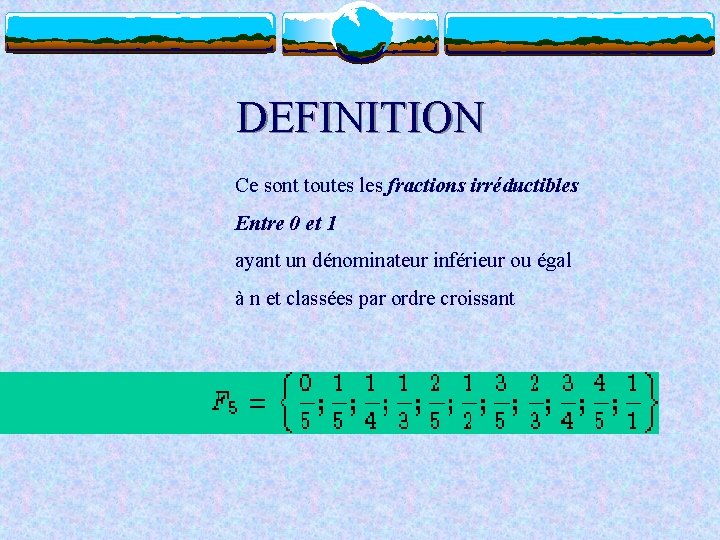 DEFINITION Ce sont toutes les fractions irréductibles Entre 0 et 1 ayant un dénominateur