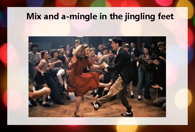 Mix and a-mingle in the jingling feet 