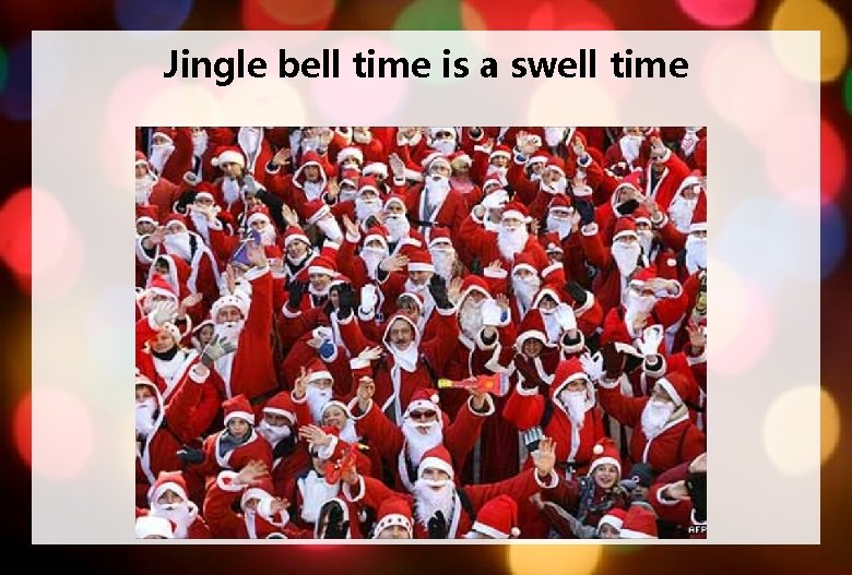 Jingle bell time is a swell time 