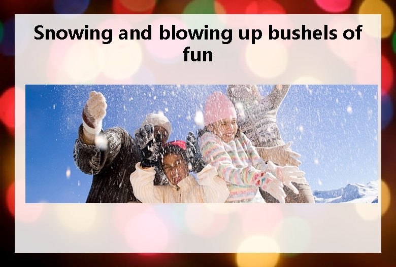 Snowing and blowing up bushels of fun 