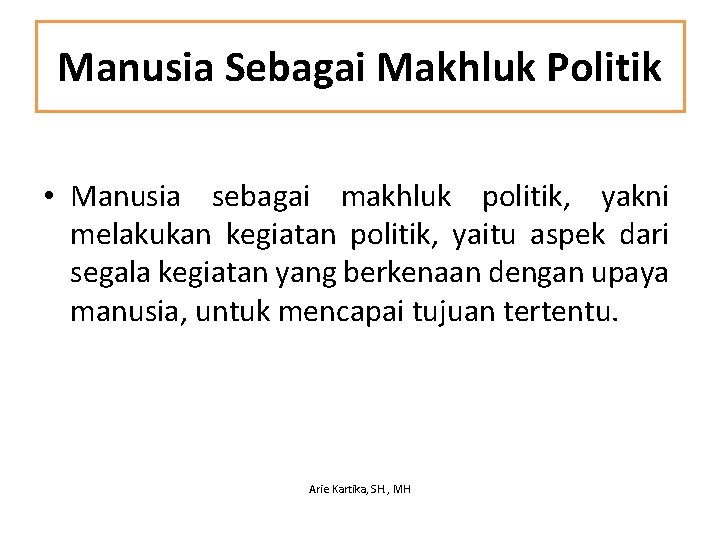 Manusia Sebagai Makhluk Politik • Manusia sebagai makhluk politik, yakni melakukan kegiatan politik, yaitu