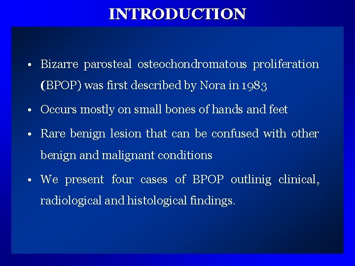 INTRODUCTION • Bizarre parosteal osteochondromatous proliferation (BPOP) was first described by Nora in 1983
