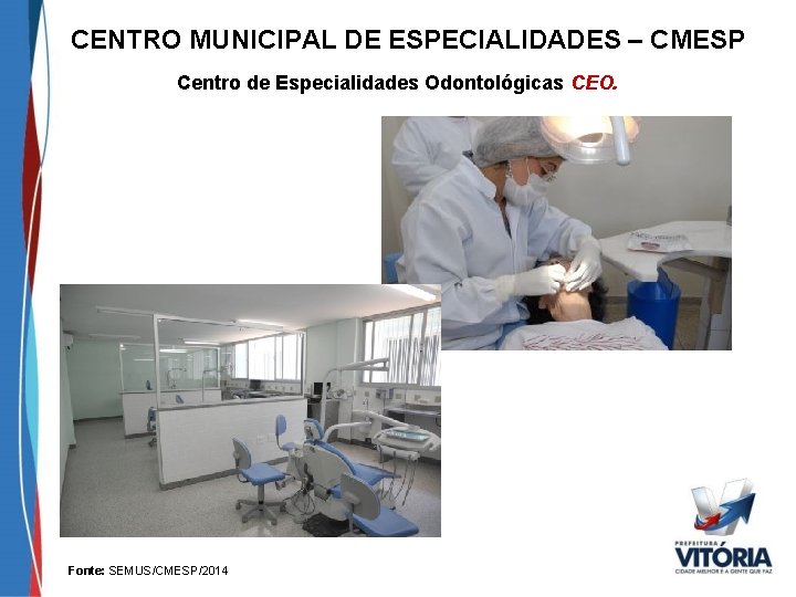 CENTRO MUNICIPAL DE ESPECIALIDADES – CMESP Centro de Especialidades Odontológicas CEO. Fonte: SEMUS/CMESP/2014 