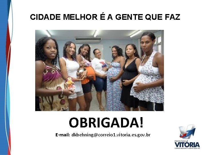 CIDADE MELHOR É A GENTE QUE FAZ OBRIGADA! E-mail: dkbehning@correio 1. vitoria. es. gov.