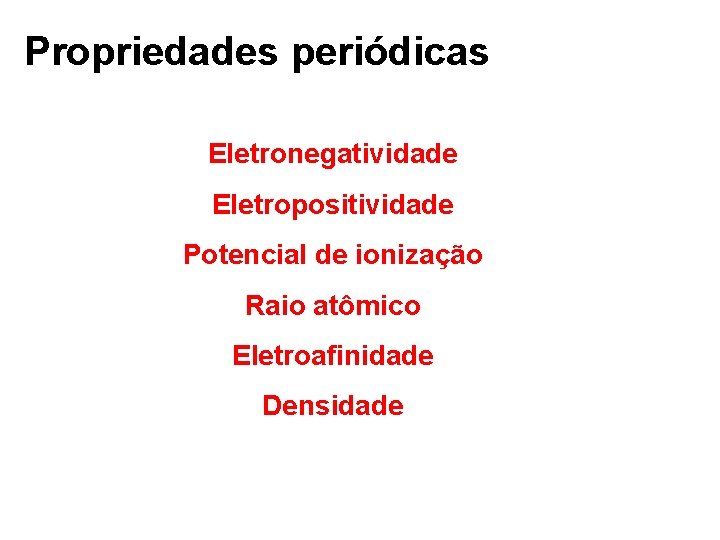 Propriedades periódicas Eletronegatividade Eletropositividade Potencial de ionização Raio atômico Eletroafinidade Densidade 