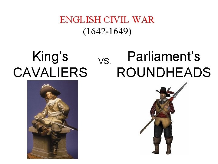 ENGLISH CIVIL WAR (1642 -1649) King’s CAVALIERS VS. Parliament’s ROUNDHEADS 