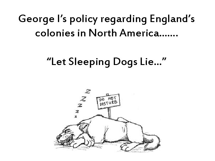 George I’s policy regarding England’s colonies in North America……. “Let Sleeping Dogs Lie…” 