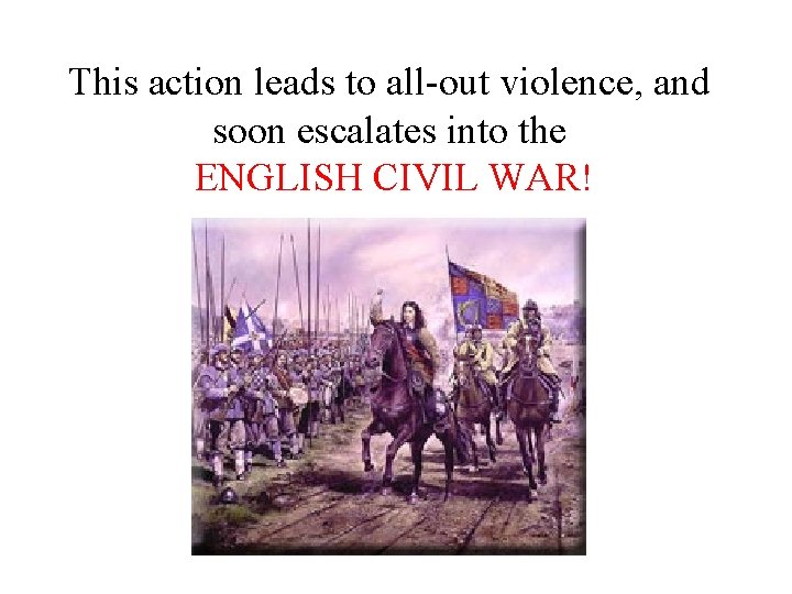 This action leads to all-out violence, and soon escalates into the ENGLISH CIVIL WAR!
