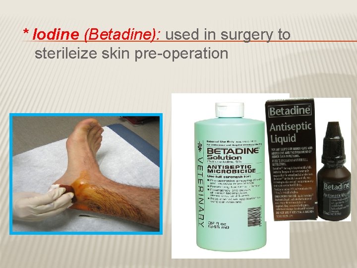 * Iodine (Betadine): used in surgery to sterileize skin pre-operation 