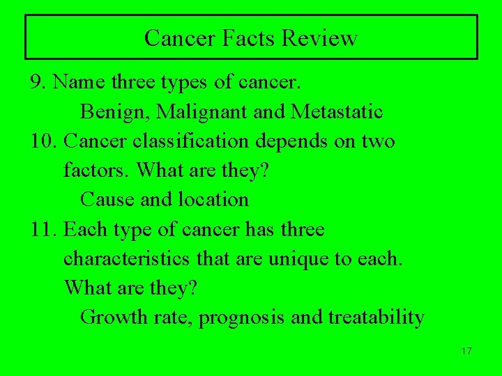 Cancer Facts Review 9. Name three types of cancer. Benign, Malignant and Metastatic 10.